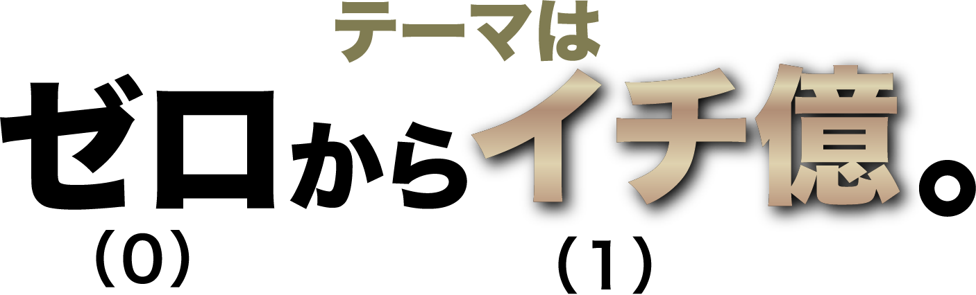 テーマはゼロからイチ億